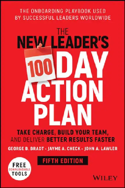 The New Leader's 100-Day Action Plan: Take Charge, Build Your Team, and Deliver Better Results Faster by George B. Bradt
