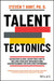 Talent Tectonics: Navigating Global Workforce Shifts, Building Resilient Organizations and Reimagining the Employee Experience by Steven T. Hunt