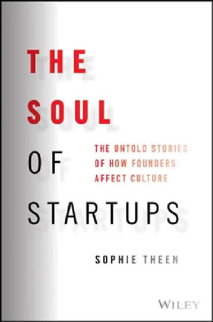 The Soul of Startups: The Untold Stories of How Founders Affect Culture by Sophie Theen