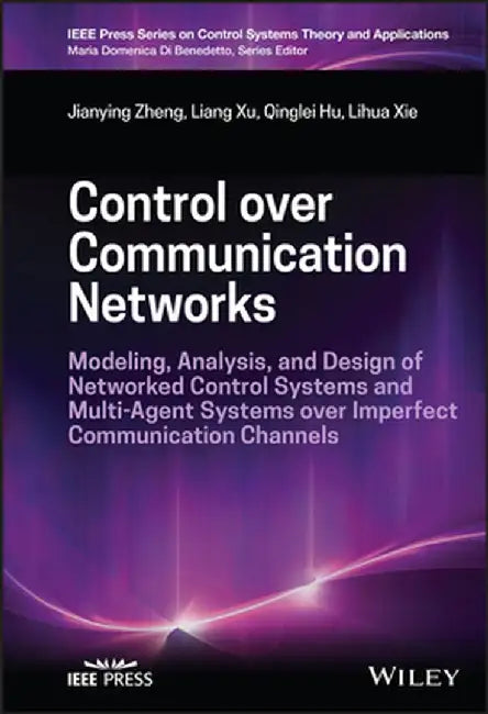 Control Over Communication Networks: Modeling, Analysis, and Design of Networked Control Systems and Multi Agent Systems Over Imperfect Communication by Jianying Zheng