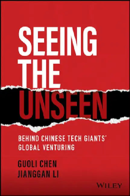 Seeing the Unseen: Behind Chinese Tech Giants' Global Venturing by Guoli Chen