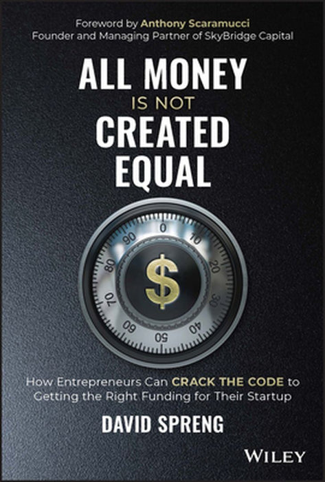 All Money Is Not Created Equal: How Entrepreneurs Can Crack The Code To Getting The Right Funding For Their Startup by Spreng, David A.