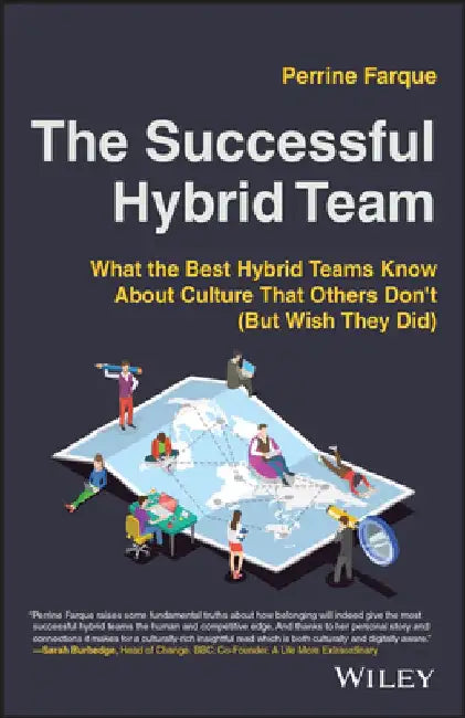 The Successful Hybrid Team: What the Best Hybrid Teams Know about Culture That Others Don't (But Wish They Did) by Perrine Farque