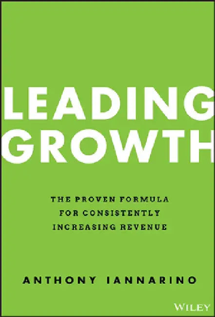 Leading Growth: The Proven Formula for Consistently Increasing Revenue by Anthony Iannarino
