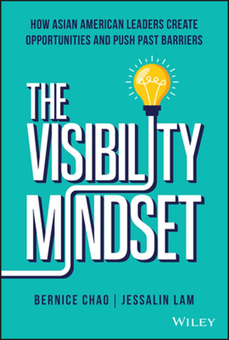 The Visibility Mindset: How Asian American Leaders Create Opportunities and Push Past Barriers by Bernice Chao