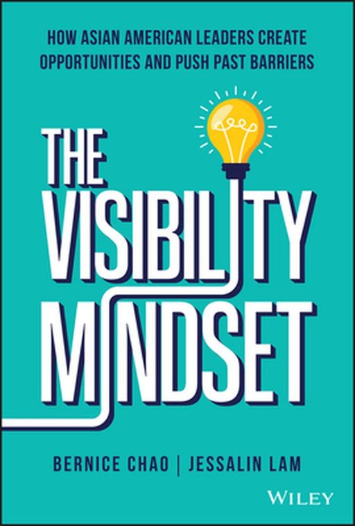 The Visibility Mindset: How Asian American Leaders Create Opportunities and Push Past Barriers by Bernice Chao