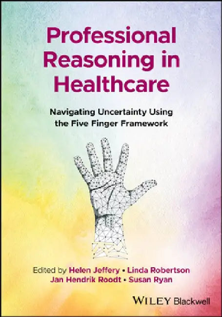 Professional Reasoning in Healthcare: Navigating Uncertainty Using the Five Finger Framework by Helen Jeffery