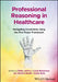 Professional Reasoning in Healthcare: Navigating Uncertainty Using the Five Finger Framework by Helen Jeffery