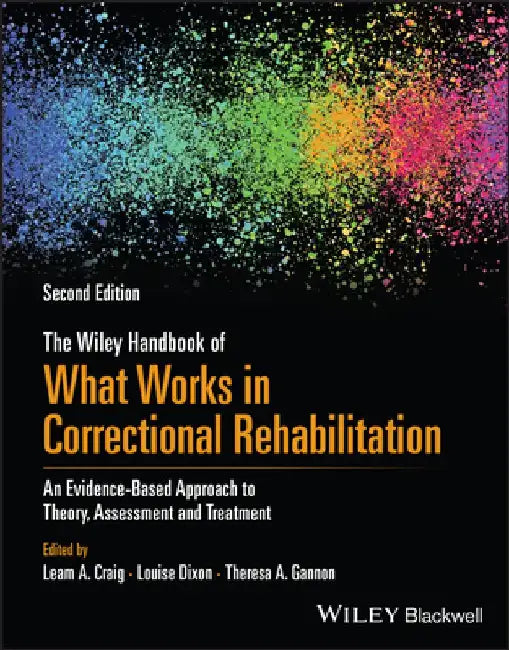 The Wiley Handbook of What Works in Correctional Rehabilitation: An Evidence-Based Approach to Theory, Assessment and Treatment by Leam A. Craig