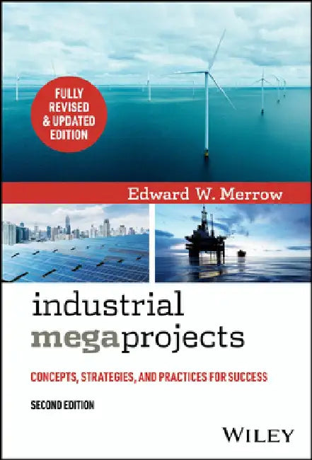 Industrial Megaprojects: Concepts, Strategies, and Practices for Success by Edward W. Merrow