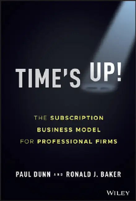 Time's Up!: The Subscription Business Model for Professional Firms by Paul Dunn