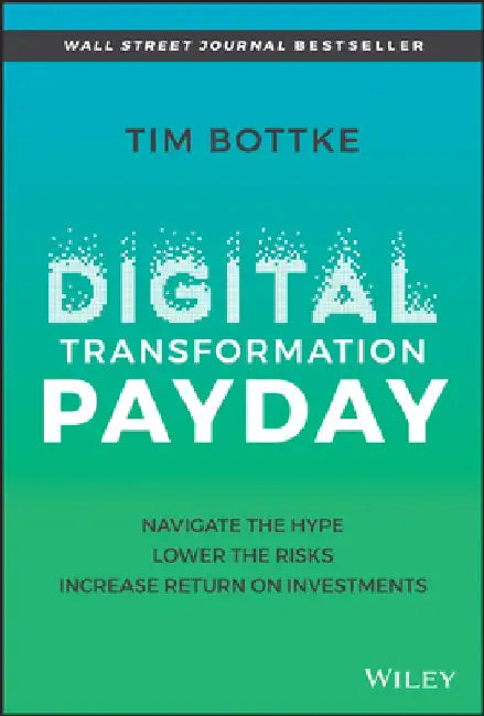 Digital Transformation Payday: Navigate the Hype, Lower the Risks, Increase Return on Investments by Tim Bottke