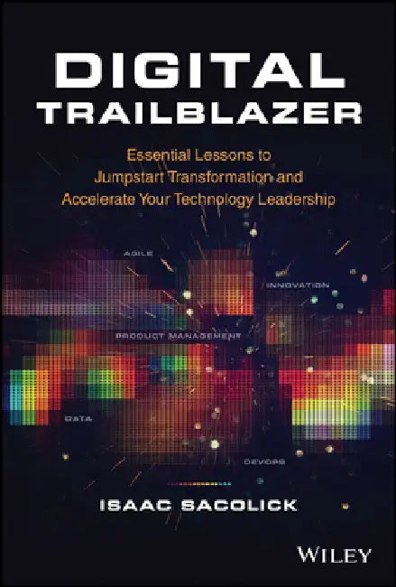Digital Trailblazer: Essential Lessons to Jumpstart Your Transformation and Accelerate Your Technology Leadership Journey by Isaac Sacolick