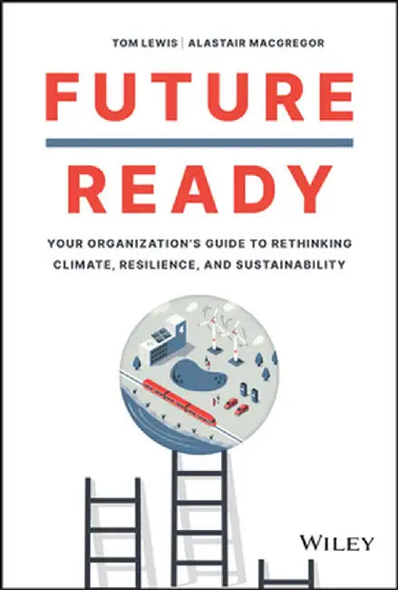 Future Ready: Your Organization’S Guide To Rethinking Climate Resilience And Sustainability by Lewis, Tom