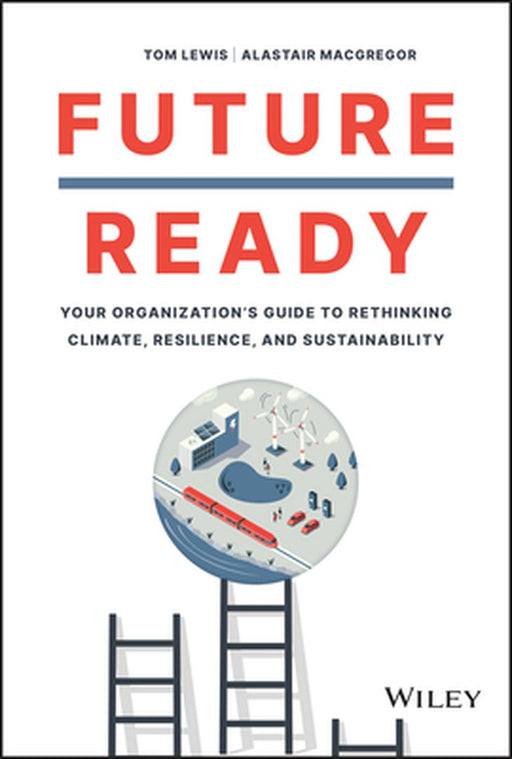 Future Ready: Your Organization’S Guide To Rethinking Climate Resilience And Sustainability by Lewis, Tom