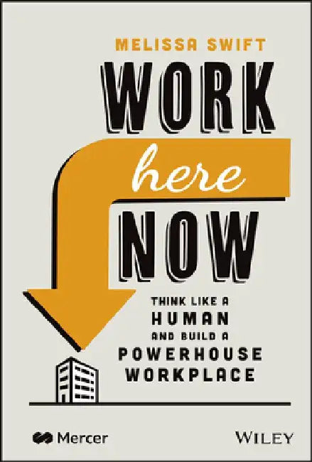 Work Here Now: Think Like a Human and Build a Powerhouse Workplace by Melissa Swift