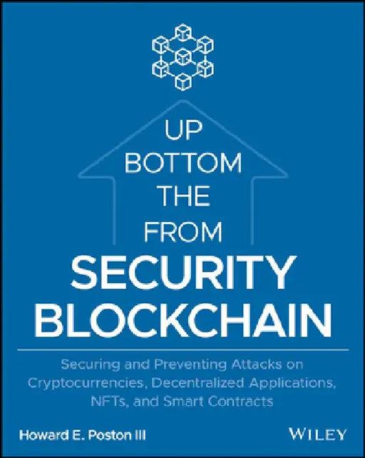 Blockchain Security from the Bottom Up: Securing and Preventing Attacks on Cryptocurrencies, Decentralized Applications, Nfts, and Smart Contracts by Howard E. Poston