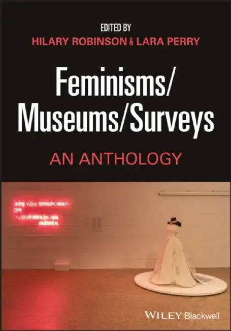 Feminisms/Museums/Surveys: An Anthology by Editor: Hilary Robinson, Editor: Lara Perry