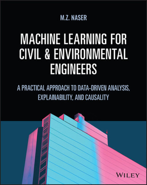 Machine Learning For Civil And Environmental Engineers: A Practical Approach To Data-Driven Analysis Explainability And Causality by Naser, M. Z.