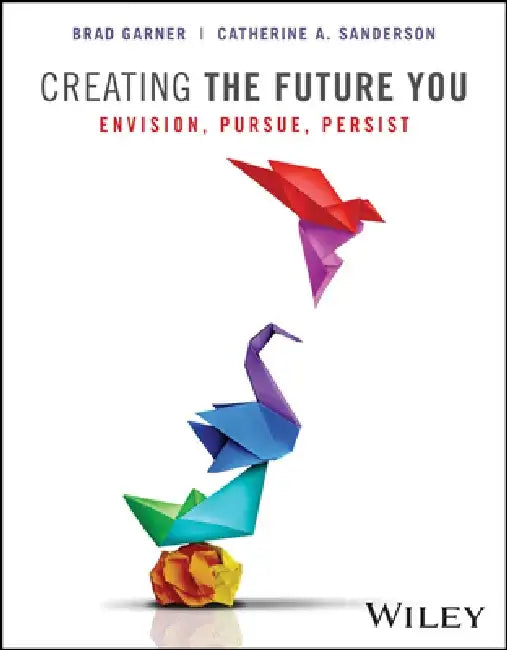 Creating the Future You: Envision, Pursue, Persist by Brad Garner