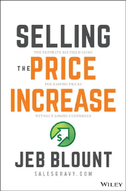 Selling the Price Increase: The Ultimate B2B Field Guide for Getting Price Increases Without Losing Customers by Jeb Blount