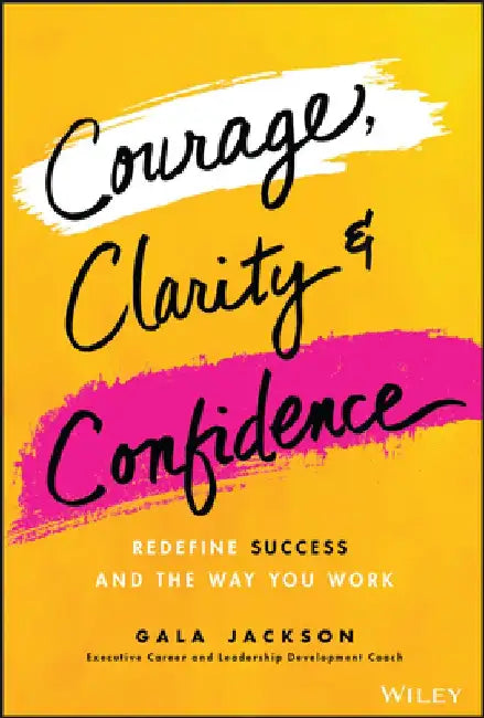 Courage, Clarity, and Confidence: Redefining How Successful Women Work by Gala Jackson