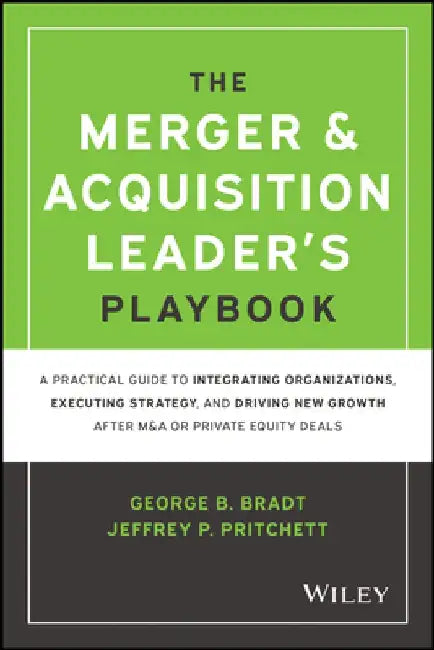 The Merger & Acquisition Leader's Playbook: A Practical Guide to Integrating Organizations, Executing Strategy, and Driving New Growth After M&A or Pr by George B. Bradt