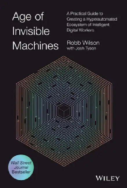 The Age of Invisible Machines: Creating a Hyper-Automated Ecosystem of Intelligent Digital Workers by Robb Wilson