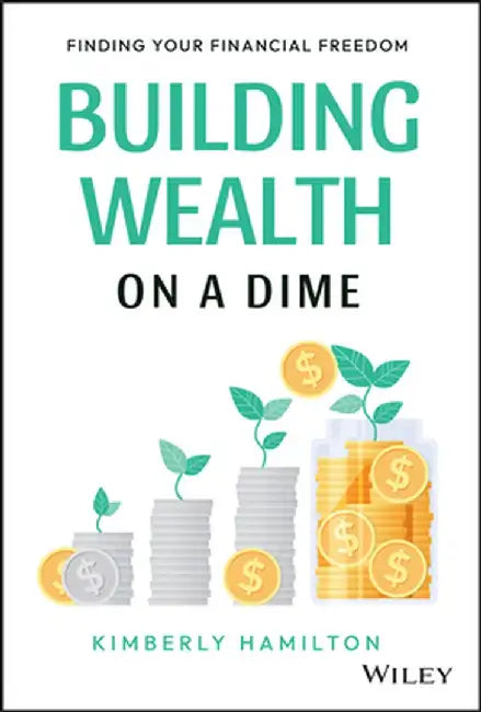 Building Wealth on a Dime: Finding Your Financial Freedom by Kimberly Hamilton