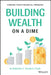 Building Wealth on a Dime: Finding Your Financial Freedom by Kimberly Hamilton