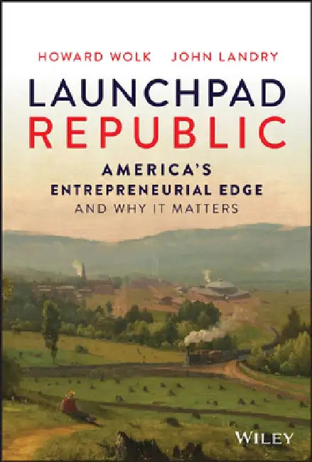 Launchpad: America's Entrepreneurial Advantage and How to Keep It That Way by Howard Wolk