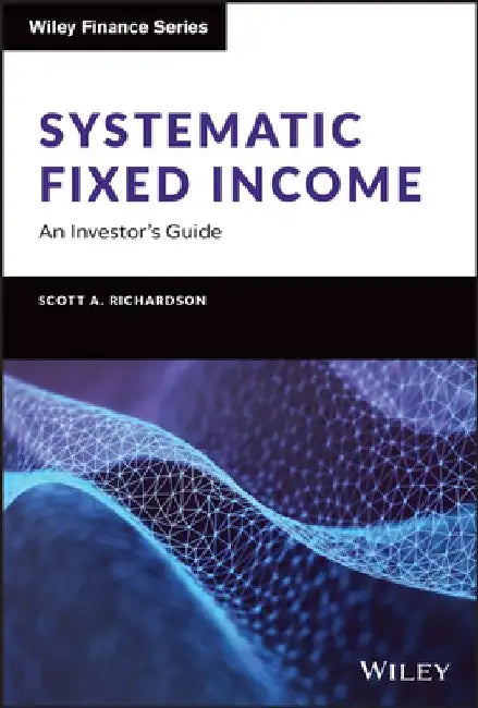 Systematic Fixed Income: An Investor's Guide by Scott Richardson