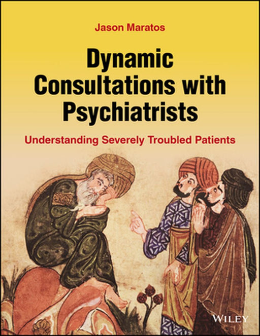 Dynamic Consultations with Psychiatrists in Training: Understanding Severely Troubled Patients by Jason Maratos
