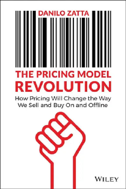 The Pricing Model Revolution: How Pricing Will Change the Way We Sell and Buy on and Offline by Danilo Zatta