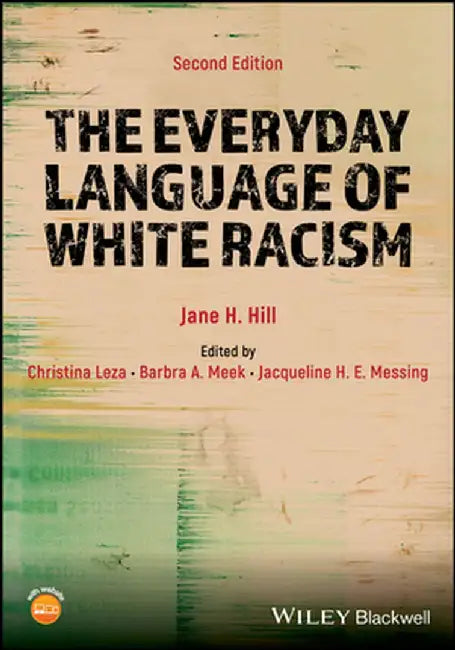 The Everyday Language of White Racism, 2nd Edition by Jane H. Hill, Editor: Christina Leza, Editor: Barbra A. Meek (University of Michigan, USA), Editor: Jacqueline H. E. Messing (University of Maryland, USA)
