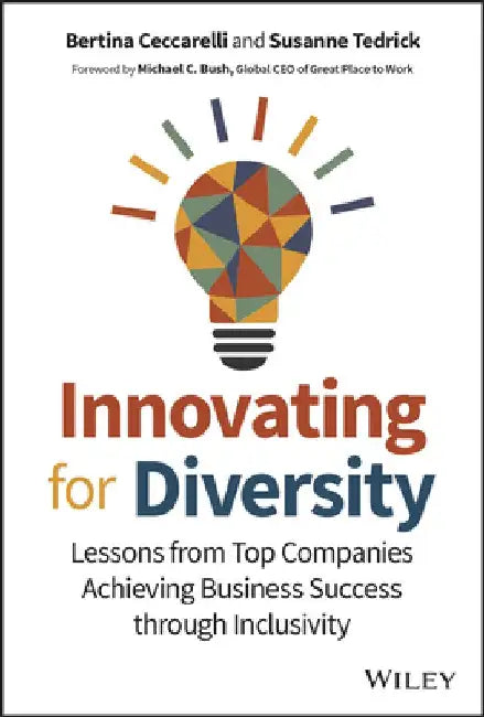 Innovating for Diversity: Lessons from Top Companies That Are Disrupting Old Practices to Achieve Inclusivity, Equity and Business Success by Bertina Ceccarelli