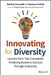 Innovating for Diversity: Lessons from Top Companies That Are Disrupting Old Practices to Achieve Inclusivity, Equity and Business Success by Bertina Ceccarelli