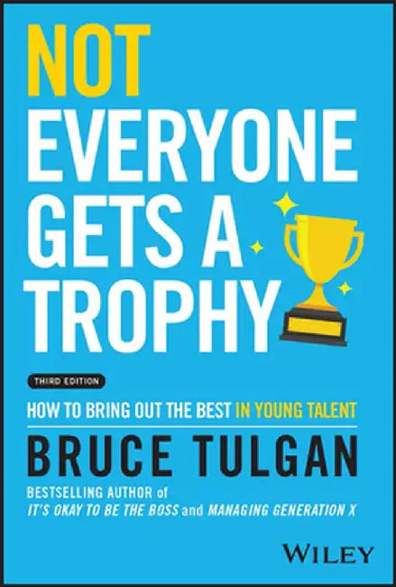 Not Everyone Gets a Trophy: How to Manage Millennials by Bruce Tulgan
