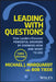 Leading with Questions: How Leaders Find the Right Solutions by Knowing What to Ask by Michael J. Marquardt