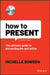 How to Present: The Ultimate Guide to Speaking with Confidence and Influencing People by Michelle Bowden