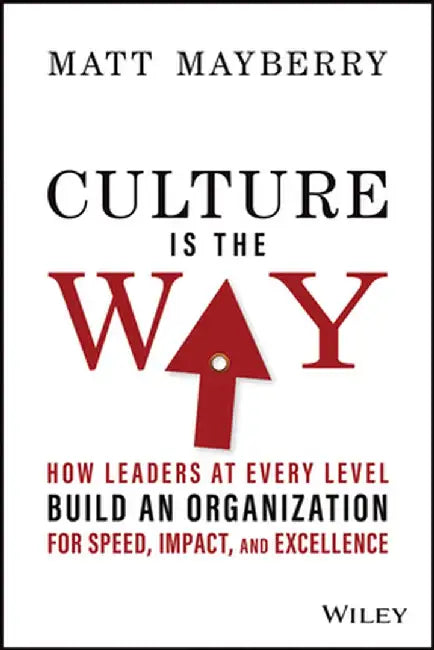 Culture Is the Way: How Leaders at Every Level Build an Organization for Speed, Impact, and Excellence by Matthew Mayberry