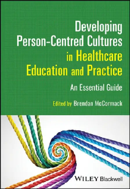 Developing Person-Centred Cultures in Healthcare Education and Practice: An Essential Guide by Brendan McCormack