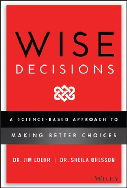 Wise Decisions: A Science-Based Approach to Extraordinary Choices by James E. Loehr