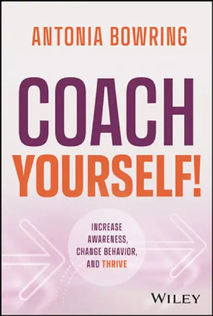 Coach Yourself!: Increase Awareness Change Behavior And Thrive by Bowring, Antonia