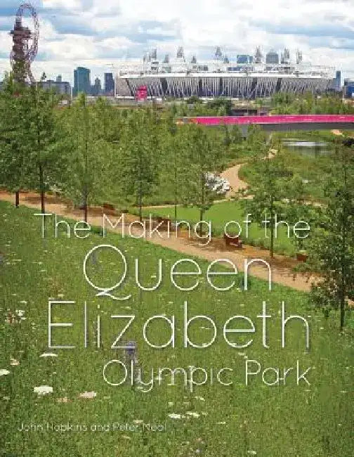 The Making of the Queen Elizabeth Olympic Park by John C. Hopkins