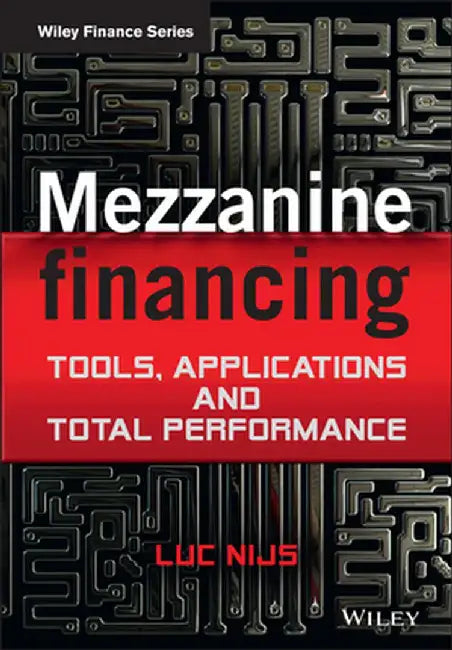 Mezzanine Financing: Tools, Applications and Total Performance by Luc Nijs