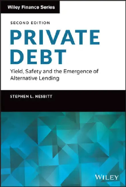 Private Debt: Yield, Safety and the Emergence of Alternative Lending by Stephen L. Nesbitt