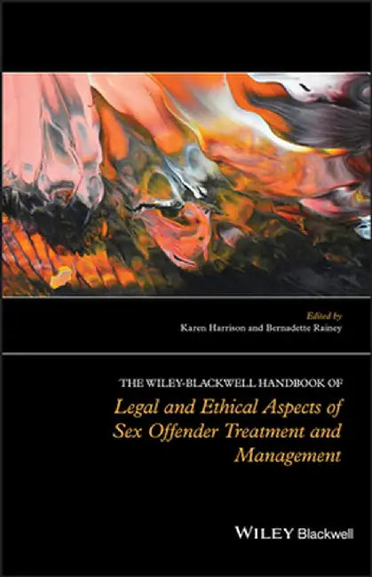 The Wiley-Blackwell Handbook Of Legal And Ethical Aspects Of Sex Offender Treatment And Management by Karen Harrison, Bernadette Rainey