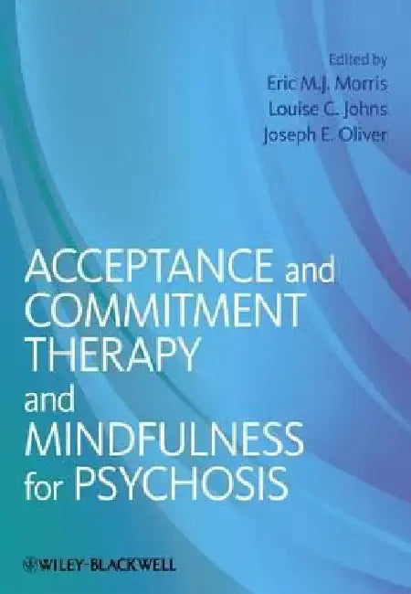 Acceptance and Commitment Therapy and Mindfulness for Psychosis by Eric M. J. Morris