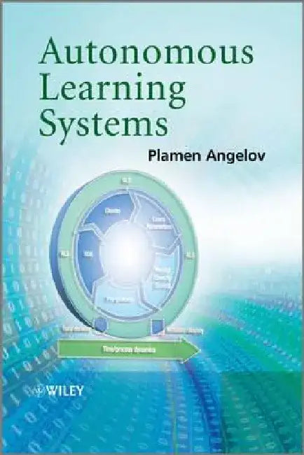 Autonomous Learning Systems: From Data Streams to Knowledge in Real-Time by Plamen Angelov